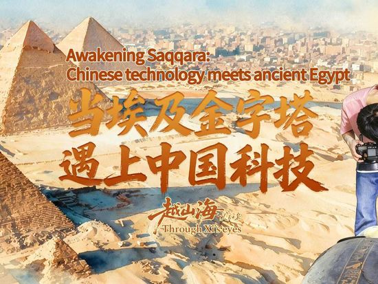Through Xi's eyes | Awakening Saqqara: Chinese tech meets ancient Egypt
